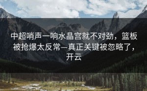 中超哨声一响水晶宫就不对劲，篮板被抢爆太反常—真正关键被忽略了，开云