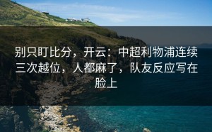别只盯比分，开云：中超利物浦连续三次越位，人都麻了，队友反应写在脸上